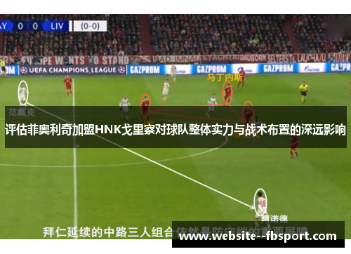 评估菲奥利奇加盟HNK戈里察对球队整体实力与战术布置的深远影响