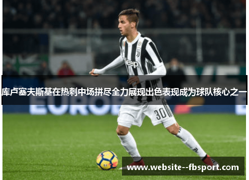 库卢塞夫斯基在热刺中场拼尽全力展现出色表现成为球队核心之一