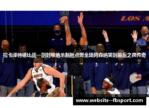 拉卡泽特德比战一剑封喉绝杀制胜点燃全场阿森纳笑到最后之夜传奇